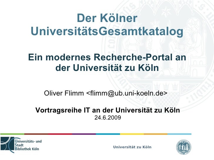 Der Kölner
UniversitätsGesamtkatalog

Ein modernes Recherche-Portal an
     der Universität zu Köln

   Oliver Flimm <flim...