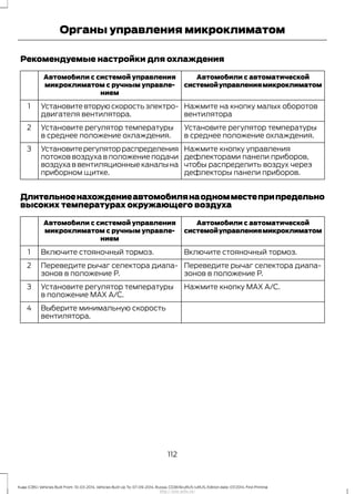 Рекомендуемые настройки для охлаждения
Автомобили с автоматической
системойуправлениямикроклиматом
Автомобили с системой управления
микроклиматом с ручным управле-
нием
Нажмите на кнопку малых оборотов
вентилятора
Установите вторую скорость электро-
двигателя вентилятора.
1
Установите регулятор температуры
в среднее положение охлаждения.
Установите регулятор температуры
в среднее положение охлаждения.
2
Нажмите кнопку управления
дефлекторами панели приборов,
чтобы распределить воздух через
дефлекторы панели приборов.
Установитерегуляторраспределения
потоков воздуха в положение подачи
воздуха в вентиляционные каналы на
приборном щитке.
3
Длительноенахождениеавтомобилянаодномместеприпредельно
высоких температурах окружающего воздуха
Автомобили с автоматической
системойуправлениямикроклиматом
Автомобили с системой управления
микроклиматом с ручным управле-
нием
Включите стояночный тормоз.Включите стояночный тормоз.1
Переведите рычаг селектора диапа-
зонов в положение P.
Переведите рычаг селектора диапа-
зонов в положение P.
2
Нажмите кнопку MAX A/C.Установите регулятор температуры
в положение MAX A/C.
3
Выберите минимальную скорость
вентилятора.
4
112
Kuga (CBS) Vehicles Built From: 10-03-2014, Vehicles Built Up To: 07-09-2014, Russia, CG3616ruRUS ruRUS, Edition date: 07/2014, First Printing
Органы управления микроклиматом
http://ava-avto.ru/
 