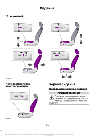 10 положений
Поясничная опора с
электроприводом
ЗАДНИЕ СИДЕНЬЯ
Складывание спинок сидений
ПРЕДУПРЕЖДЕНИЕ
При складывании вниз спинок
сидений постарайтесь не класть
пальцы между спинкой и рамой
сиденья.
124
Kuga (CBS) Vehicles Built From: 10-03-2014, Vehicles Built Up To: 07-09-2014, Russia, CG3616ruRUS ruRUS, Edition date: 07/2014, First Printing
Сиденья
http://ava-avto.ru/
 