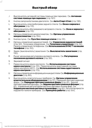Выключатель активной системы помощи при парковке. См. Активная
система помощи при парковке (стр. 167).
J
Кнопка запуска/останова двигателя. См. Авто-Старт-Стоп (стр. 138).K
Выключатель электробогрева заднего стекла См. Окна и зеркала с
обогревом (стр. 113).
L
Переключатель обогреваемого ветрового стекла. См. Окна и зеркала с
обогревом (стр. 113).
M
Органы управления микроклиматом. См. Органы управления
микроклиматом (стр. 104).
N
Кнопка пуска. См. Пуск без помощи ключа (стр. 131).O
Органы управления аудиосистемой. См. Управление аудиосистемой
(стр. 50). Голосовое управление. См. Голосовое управление (стр. 52).
Панель управления телефоном. См. Использование SYNC™ на вашем
телефоне (стр. 312).
P
Замок (выключатель) зажигания См. Выключатель зажигания (стр.
130).
Q
Рычаг механизма регулировки рулевого колеса. См. Регулировка
положения рулевого колеса (стр. 50).
R
Звуковой сигналS
Переключатели круиз-контроля. См. Использование системы
круиз-контроля (стр. 172). Переключатели адаптивной системы
круиз-контроля (ACC). См. Использование системы адаптивного
круиз-контроля (стр. 173).
T
Органыуправленияинформационнымдисплеем См.Информационные
дисплеи (стр. 80).
U
Выключатель осветительных приборов См. Органы управления
осветительнымоборудованием (стр.57). Передние противотуманные
фары. См. Передние противотуманные фары (стр. 61). Задний
противотуманныйфонарь. См.Задниепротивотуманныефонари(стр.
61). Управление регулятором наклона световых пучков фар. См.
Коррекциянаклонасветовыхпучковфар (стр.62). Регулятор яркости
подсветки панели приборов. См. Принципы работы (стр. 104).
V
16
Kuga (CBS) Vehicles Built From: 10-03-2014, Vehicles Built Up To: 07-09-2014, Russia, CG3616ruRUS ruRUS, Edition date: 07/2014, First Printing
Быстрый обзор
http://ava-avto.ru/
 