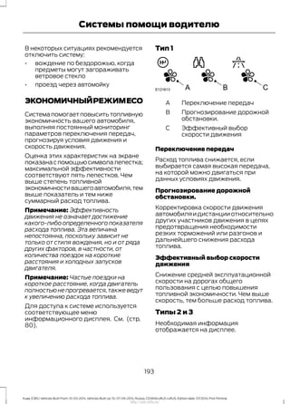 В некоторых ситуациях рекомендуется
отключить систему:
• вождение по бездорожью, когда
предметы могут загораживать
ветровое стекло
• проезд через автомойку
ЭКОНОМИЧНЫЙРЕЖИМЕСО
Система помогает повысить топливную
экономичность вашего автомобиля,
выполняя постоянный мониторинг
параметров переключения передач,
прогнозируя условия движения и
скорость движения.
Оценка этих характеристик на экране
показанаспомощьюсимволалепестка;
максимальной эффективности
соответствуют пять лепестков. Чем
выше степень топливной
экономичностивашегоавтомобиля,тем
выше показатель и тем ниже
суммарный расход топлива.
Примечание: Эффективность
движения не означает достижение
какого-либо определенного показателя
расхода топлива. Эта величина
непостоянна, поскольку зависит не
только от стиля вождения, но и от ряда
других факторов, в частности, от
количества поездок на короткие
расстояния и холодных запусков
двигателя.
Примечание: Частые поездки на
короткое расстояние, когда двигатель
полностьюнепрогревается,такжеведут
к увеличению расхода топлива.
Для доступа к системе используется
соответствующее меню
информационного дисплея. См. (стр.
80).
Тип 1
Переключение передачA
Прогнозирование дорожной
обстановки.
B
Эффективный выбор
скорости движения
C
Переключение передач
Расход топлива снижается, если
выбирается самая высокая передача,
на которой можно двигаться при
данных условиях движения.
Прогнозирование дорожной
обстановки.
Корректировка скорости движения
автомобиляидистанцииотносительно
других участников движения в целях
предотвращения необходимости
резких торможений или разгонов и
дальнейшего снижения расхода
топлива.
Эффективный выбор скорости
движения
Снижение средней эксплуатационной
скорости на дорогах общего
пользования с целью повышения
топливной экономичности. Чем выше
скорость, тем больше расход топлива.
Типы 2 и 3
Необходимая информация
отображается на дисплее.
193
Kuga (CBS) Vehicles Built From: 10-03-2014, Vehicles Built Up To: 07-09-2014, Russia, CG3616ruRUS ruRUS, Edition date: 07/2014, First Printing
Системы помощи водителю
http://ava-avto.ru/
 