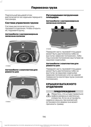 Подпольный вещевой отсек
располагается за сиденьем переднего
пассажира.
Система управления грузом
Система располагается в полу
грузового отделения. Чтобы открыть
ее, поднимите ручку.
Автомобили с малоразмерным
запасным колесом
Автомобили с комплектом для
ремонта шин
Регулируемая погрузочная
площадка
Автомобили с малоразмерным
запасным колесом
Передняя часть грузовой площадки
может быть расположена либо на
выступах (верхнее положение), либо
под (нижнее положение) выступами за
задними сиденьями.
Автомобили с комплектом для
ремонта шин
Передняя часть грузовой площадки
может быть расположена либо на
выступах за задними сиденьями
(верхнее положение) или на черной
поверхности изолятора груза (нижнее
положение).
КРЫШКИ БАГАЖНОГО
ОТДЕЛЕНИЯ
ПРЕДУПРЕЖДЕНИЯ
Убедитесь, что штыри правильно
зафиксированы в крепежных
элементах. Если не установить
надежно крышку, при внезапной
остановке или аварии она может
причинить травму.
196
Kuga (CBS) Vehicles Built From: 10-03-2014, Vehicles Built Up To: 07-09-2014, Russia, CG3616ruRUS ruRUS, Edition date: 07/2014, First Printing
Перевозка груза
http://ava-avto.ru/
 