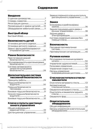 Введение
О данном руководстве................................7
Словарь символов.........................................7
Регистрация данных....................................9
Рекомендация о замене деталей........10
Оборудование мобильной связи..........11
Быстрый обзор
Быстрый обзор...............................................12
Безопасность детей
Установка детского сиденья..................19
Установка детского сиденья.................22
Замки с функцией блокировки от
открывания детьми................................25
Ремни безопасности
Пристегивание ремней
безопасности............................................26
Регулировкавысотыкрепленияремня
безопасности.............................................27
Система напоминания о
непристегнутом ремне
безопасности............................................28
Дополнительная система
пассивной безопасности
Принципы работы.......................................29
Подушка безопасности
водителя.....................................................30
Подушка безопасности
пассажира..................................................30
Боковые подушки безопасности..........31
Нижняя подушка безопасности
водителя.......................................................31
Боковые подушки безопасности.........32
Ключи и пульты дистанци-
онного управления
Общая информация о
радиочастотах..........................................33
Дистанционное управление..................33
Замена утерянного ключа или пульта
дистанционного управления............35
Замки
Блокировка и разблокировка
замков...........................................................36
Задняя поднимающаяся дверь с
ручным управлением............................38
Задняя дверь с
электроприводом...................................39
Система управления замками без
помощи ключа..........................................43
Безопасность
Пассивная противоугонная
система.........................................................46
Противоугонная сигнализация...........46
Рулевое колесо
Регулировка положения рулевого
колеса...........................................................50
Управление аудиосистемой..................50
Голосовое управление..............................52
Управление скоростью.............................52
Органы управления
информационным дисплеем............52
Стеклоочистителиистекло-
омыватели
Очистители ветрового стекла..............53
Автоматические
стеклоочистители...................................53
Омыватели ветрового стекла...............55
Очиститель и омыватели заднего
стекла............................................................55
Омыватели фар...........................................56
Осветительное
оборудование
Общая информация..................................57
Органы управления осветительным
оборудованием.........................................57
1
Kuga (CBS) Vehicles Built From: 10-03-2014, Vehicles Built Up To: 07-09-2014, Russia, CG3616ruRUS ruRUS, Edition date: 07/2014, First Printing
Содержание
http://ava-avto.ru/
 