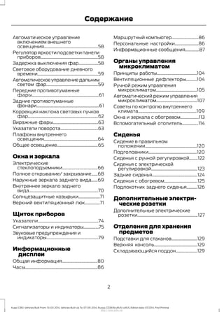 Автоматическое управление
включением внешнего
освещения..................................................58
Регулятор яркости подсветки панели
приборов.....................................................58
Задержка выключения фар..................58
Световое оборудование дневного
времени........................................................59
Автоматическоеуправлениедальним
светом фар................................................59
Передние противотуманные
фары..............................................................61
Задние противотуманные
фонари..........................................................61
Коррекция наклона световых пучков
фар.................................................................62
Виражные фары..........................................63
Указатели поворота...................................63
Плафоны внутреннего
освещения..................................................64
Общее освещение......................................65
Окна и зеркала
Электрические
стеклоподъемники.................................66
Полное открывание/ закрывание......68
Наружные зеркала заднего вида......69
Внутреннее зеркало заднего
вида................................................................70
Солнцезащитные козырьки....................71
Верхний вентиляционный люк..............71
Щиток приборов
Указатели........................................................74
Сигнализаторы и индикаторы..............75
Звуковые предупреждения и
индикаторы................................................79
Информационные
дисплеи
Общая информация.................................80
Часы...................................................................86
Маршрутный компьютер.........................86
Персональные настройки......................86
Информационные сообщения.............87
Органы управления
микроклиматом
Принципы работы.....................................104
Вентиляционные дефлекторы..........104
Ручной режим управления
микроклиматом......................................105
Автоматический режим управления
микроклиматом......................................107
Советы по контролю внутреннего
климата......................................................109
Окна и зеркала с обогревом.................113
Вспомогательный отопитель...............114
Сиденья
Сидение в правильном
положении................................................120
Подголовники.............................................120
Сиденья с ручной регулировкой........122
Сиденья с электрической
регулировкой...........................................123
Задние сиденья..........................................124
Сиденья с обогревом...............................125
Подлокотник заднего сиденья..........126
Дополнительные электри-
ческие розетки
Дополнительные электрические
розетки........................................................127
Отделения для хранения
предметов
Подставки для стаканов........................129
Верхняя консоль........................................129
Складывающийся поддон....................129
2
Kuga (CBS) Vehicles Built From: 10-03-2014, Vehicles Built Up To: 07-09-2014, Russia, CG3616ruRUS ruRUS, Edition date: 07/2014, First Printing
Содержание
http://ava-avto.ru/
 