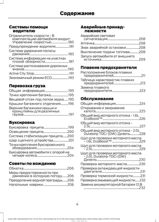 Системы помощи
водителю
Ограничитель скорости - В
комплектацию автомобиля входит:
Управление скоростью......................180
Предупреждение водителя..................181
Система удержания полосы
движения...................................................183
Система информации на участках
плохой обзорности...............................187
Система распознавания дорожных
знаков.........................................................190
Active City Stop..............................................191
Экономичный режим ЕСО......................193
Перевозка груза
Общая информация...............................195
Точки крепления багажа.......................195
Вещевой отсек под полом задка......195
Крышки багажного отделения..........196
Верхние багажники крыши и
кронштейны для различных
грузов...........................................................197
Буксировка
Буксировка прицепа................................199
Освещение прицепа...............................200
Система стабилизации прицепа......200
Шар сцепного устройства....................201
Точки крепления буксировочного
оборудования........................................204
Буксировка автомобиля с опорой на
четыре колеса........................................204
Советы по вождению
Обкатка.........................................................206
Меры предосторожности при
движении в холодную погоду.......206
Преодоление водной преграды.......206
Напольные коврики................................206
Аварийные принад-
лежности
Аварийная световая
сигнализация.........................................208
Аптечка..........................................................208
Знак аварийной остановки.................208
Выключение подачи топлива............208
Запуск автомобиля от внешнего
источника.................................................209
Плавкие предохранители
Расположение блоков плавких
предохранителей....................................211
Таблица характеристик плавких
предохранителей...................................213
Замена плавкого
предохранителя....................................223
Обслуживание
Общая информация...............................224
Открывание и закрывание
капота.........................................................225
Общий вид моторного отсека - 1.6L
EcoBoost™................................................226
Общий вид моторного отсека -
2.5L................................................................227
Общий вид моторного отсека - 2.0L
Duratorq-TDCi (DW) Дизель............228
Щуп для проверки моторного масла
- 1.6L EcoBoost™....................................229
Щуп для проверки моторного масла
- 2.5L.............................................................229
Щуп для проверки моторного масла
- 2.0L Duratorq-TDCi (DW)
Дизель.......................................................230
Проверка моторного масла................230
Проверка охлаждающей жидкости
двигателя..................................................231
Проверка тормозной жидкости..........231
Проверка омывающей жидкости......232
Замена аккумуляторной батареи 12 В
........................................................................232
4
Kuga (CBS) Vehicles Built From: 10-03-2014, Vehicles Built Up To: 07-09-2014, Russia, CG3616ruRUS ruRUS, Edition date: 07/2014, First Printing
Содержание
http://ava-avto.ru/
 