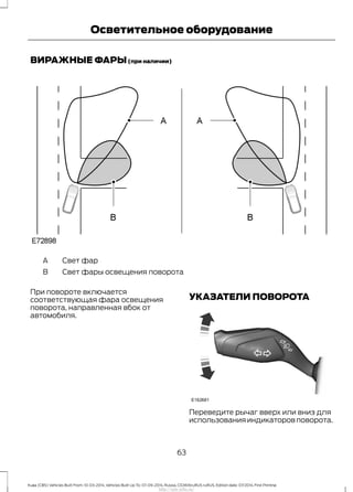 ВИРАЖНЫЕ ФАРЫ(при наличии)
Свет фарA
Свет фары освещения поворотаB
При повороте включается
соответствующая фара освещения
поворота, направленная вбок от
автомобиля.
УКАЗАТЕЛИ ПОВОРОТА
Переведите рычаг вверх или вниз для
использования индикаторов поворота.
63
Kuga (CBS) Vehicles Built From: 10-03-2014, Vehicles Built Up To: 07-09-2014, Russia, CG3616ruRUS ruRUS, Edition date: 07/2014, First Printing
Осветительное оборудование
http://ava-avto.ru/
 