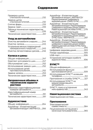 Проверка щеток
стеклоочистителей..............................232
Замена щеток
стеклоочистителей..............................232
Снятие фары...............................................233
Замена ламп................................................233
Таблица технических характеристик
ламп.............................................................239
Технические характеристики...............241
Уход за автомобилем
Очистка автомобиля снаружи...........244
Очистка салона.........................................245
Устранение мелких повреждений
лакокрасочного покрытия...............245
Очистка легкосплавных дисков.......246
Колеса и шины
Общая информация...............................247
Комплект для ремонта шин................247
Обслуживание шин.................................252
Использование зимних шин...............252
Использование цепей
противоскольжения............................252
Замена колеса............................................253
Технические характеристики..............259
Заправочные объемы и
технические характе-
ристики
Табличка с идентификационным
номером автомобиля.........................260
Идентификационный номер
автомобиля...............................................261
Технические характеристики...............261
Аудиосистема
Общая информация..............................264
Аудиоблок - В комплектацию
автомобилявходит:AM/FM/CD.....266
Аудиоблок - В комплектацию
автомобиля входит: AM/FM/CD/
Радиоприемник цифрового
аудиовещания (DAB)/SYNC............272
Аудиоблок - В комплектацию
автомобилявходит:Радиоприемник
цифрового аудиовещания (DAB)/
Навигационная система/SYNC......279
Аудиоблок - В комплектацию
автомобилявходит:Радиоприемник
цифрового аудиовещания (DAB)/
SYNC/Sony AM/FM/CD.......................287
Аудиоблок - В комплектацию
автомобилявходит:Радиоприемник
цифрового аудиовещания (DAB)/
Навигационнаясистема/SYNC/Sony
AM/FM/CD................................................295
Цифровое радиовещание..................303
Гнездо аудиовхода..................................305
USB-порт......................................................306
Устранение неполадок в работе
аудиосистемы........................................306
SYNC™
Общая информация...............................307
Использование функции
распознавания речи...........................309
Использование SYNC™ на вашем
телефоне...................................................312
Приложения и службы SYNC™..........327
Использование SYNC™ на
медиаплеере вашего
автомобиля..............................................335
SYNC™, поиск и устранение
неисправностей.....................................343
Навигационная система
Навигационная система........................353
Приложения
Электромагнитная
совместимость.......................................364
Лицензионное соглашение с
конечным пользователем................365
5
Kuga (CBS) Vehicles Built From: 10-03-2014, Vehicles Built Up To: 07-09-2014, Russia, CG3616ruRUS ruRUS, Edition date: 07/2014, First Printing
Содержание
http://ava-avto.ru/
 