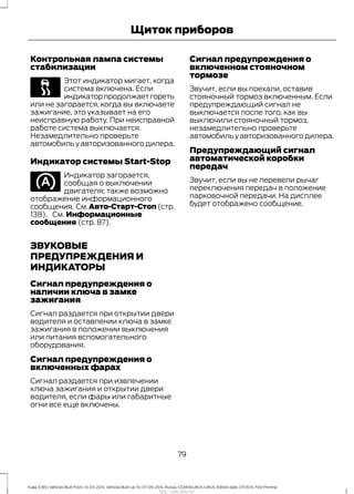 Контрольная лампа системы
стабилизации
Этот индикатор мигает, когда
система включена. Если
индикаторпродолжаетгореть
или не загорается, когда вы включаете
зажигание, это указывает на его
неисправную работу. При неисправной
работе система выключается.
Незамедлительно проверьте
автомобильуавторизованногодилера.
Индикатор системы Start-Stop
Индикатор загорается,
сообщая о выключении
двигателя; также возможно
отображение информационного
сообщения. См.Авто-Старт-Стоп(стр.
138). См. Информационные
сообщения (стр. 87).
ЗВУКОВЫЕ
ПРЕДУПРЕЖДЕНИЯ И
ИНДИКАТОРЫ
Сигнал предупреждения о
наличии ключа в замке
зажигания
Сигнал раздается при открытии двери
водителя и оставлении ключа в замке
зажигания в положении выключения
или питания вспомогательного
оборудования.
Сигнал предупреждения о
включенных фарах
Сигнал раздается при извлечении
ключа зажигания и открытии двери
водителя, если фары или габаритные
огни все еще включены.
Сигнал предупреждения о
включенном стояночном
тормозе
Звучит, если вы поехали, оставив
стояночный тормоз включенным. Если
предупреждающий сигнал не
выключается после того, как вы
выключили стояночный тормоз,
незамедлительно проверьте
автомобильуавторизованногодилера.
Предупреждающий сигнал
автоматической коробки
передач
Звучит, если вы не перевели рычаг
переключения передач в положение
парковочной передачи. На дисплее
будет отображено сообщение.
79
Kuga (CBS) Vehicles Built From: 10-03-2014, Vehicles Built Up To: 07-09-2014, Russia, CG3616ruRUS ruRUS, Edition date: 07/2014, First Printing
Щиток приборов
http://ava-avto.ru/
 
