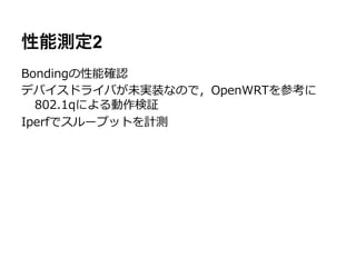 性能測定2
Bondingの性能確認
デバイスドライバが未実装なので，OpenWRTを参考に
  802.1qによる動作検証
Iperfでスループットを計測
 