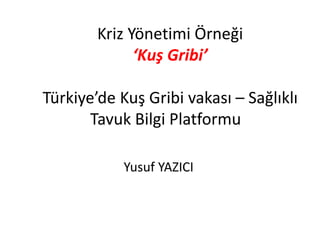 Kriz Yönetimi Örneği 
‘Kuş Gribi’ 
Türkiye’de Kuş Gribi vakası – Sağlıklı 
Tavuk Bilgi Platformu 
Yusuf YAZICI 
 