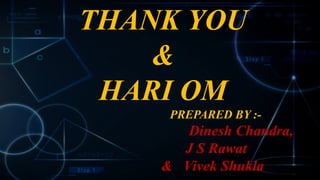 THANK YOU
&
HARI OM
PREPARED BY :-
Dinesh Chandra,
J S Rawat
& Vivek Shukla
 