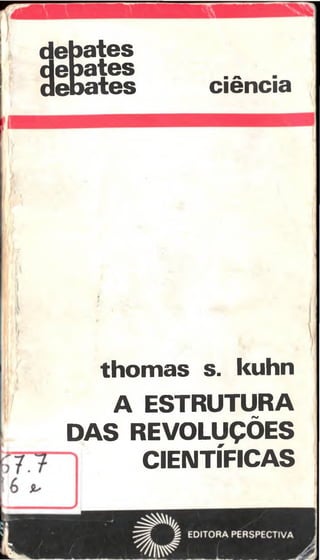 thomas s. kuhn
A ESTRUTURA
DAS REVOLUÇÕES
CIENTÍFICAS
debates
debates .„ .
debates ciencia
 