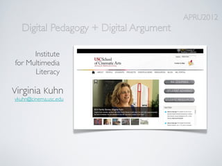 APRU2012
  Digital Pedagogy + Digital Argument

      Institute
for Multimedia
      Literacy

Virginia Kuhn
vkuhn@cinema.usc.edu
 
