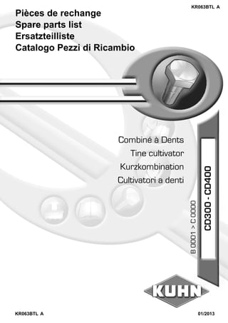 Pièces de rechange
Spare parts list
Ersatzteilliste
Catalogo Pezzi di Ricambio
Cultivatori a denti
Kurzkombination
Tine cultivator
Combiné à Dents
KR063BTL A
KR063BTL A
01/2013
CD300-CD400
B0001>C0000
 