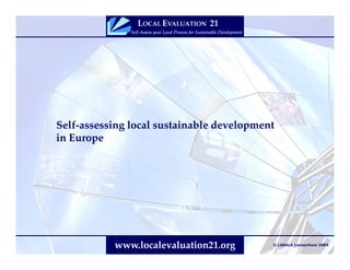 Self-assessing local sustainable development
in Europe




           www.localevaluation21.org       © LASALA Consortium 2004
 