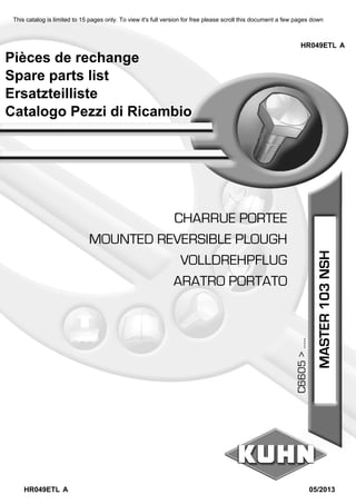 Pièces de rechange
Spare parts list
Ersatzteilliste
Catalogo Pezzi di Ricambio
ARATRO PORTATO
VOLLDREHPFLUG
MOUNTED REVERSIBLE PLOUGH
CHARRUE PORTEE
HR049ETL A
HR049ETL A
05/2013
MASTER103NSH
C6605>.....
This catalog is limited to 15 pages only. To view it's full version for free please scroll this document a few pages down
 