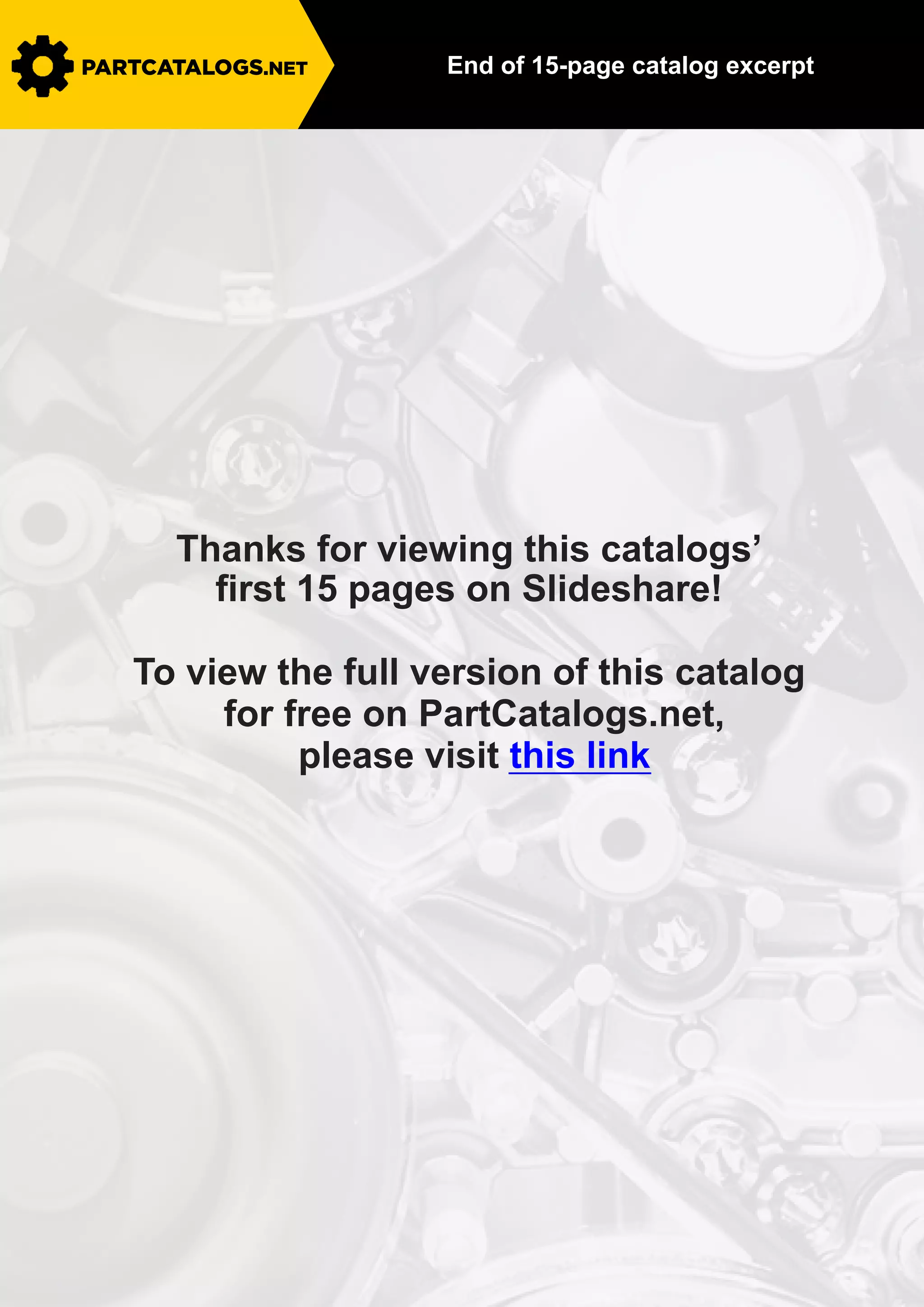 PARTCATALOGS.NET End of 15-page catalog excerpt
Thanks for viewing this catalogs’
ﬁrst 15 pages on Slideshare!
To view the full version of this catalog
for free on PartCatalogs.net,
please visit this link
 