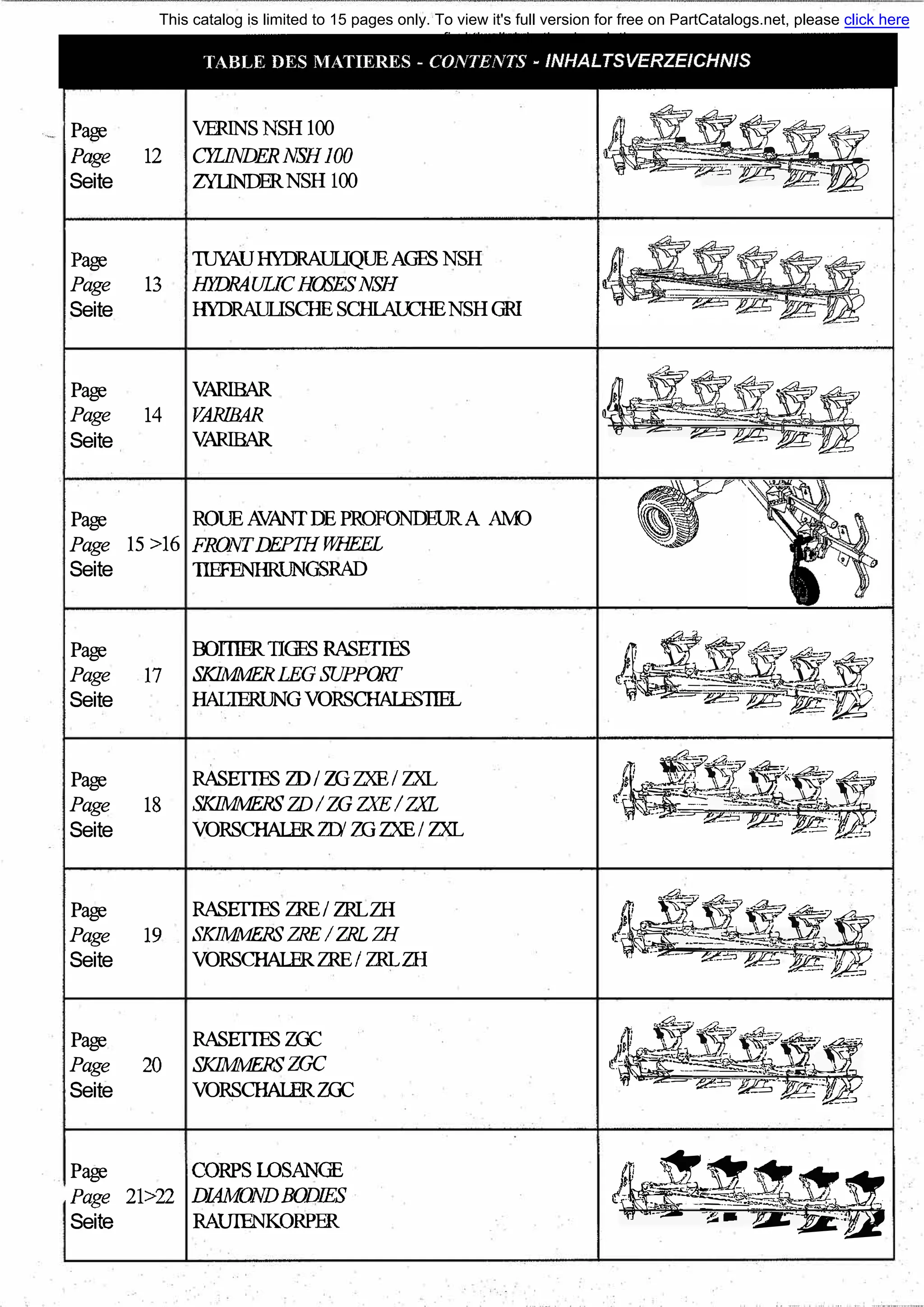 Page VERINS NSH 100
Page 12 CYLINDERNSHНЮ
Seite Z'YLINDERNSH 100
Page 'П№UНYDRAШQUEAGES NSH
Page 13 НYDRAUUCHOSESNSH
Seite НУDRАШSСНЕ SCНlAlПIENSH GRI
Page VARIВAR
Page 14 VARIВAR
Seite VARIВAR
Page ROUE AVANТDE PROFONDEURA АМ)
Page 15 >16 FRONТDEPТНWНEEL
Seite ТIEFENНRUNGSRAD
Page
Page 17
Seite
Page
Page 18
Seite
Page
Page 19
Seite
Page
Page 20
Seite
Page
Page 21>22
Seite
OOПIERllGES RASEГIES
SКIММERLEGSUРРОКГ
НAL1ERUNGVORSCНAIES1IEL
RASEГIESZD/ ZGZXE/ZXL
SКIММERSZD/ZG ZXE/ZXL
VORSCНALERZD' ZGZXE/ ZXL
RASEГIESZRE/ ZRLZН
SК1ММЕRSZRE/ZRLZН
VORSCНALERZRE/ ZRLZН
RASEГIES'кr,
SКJММERSZGC
VORSCНALER'кr,
CORPS LOSANGE
DIAМONDBODJES
RAШENКORPER
��-;;-�
;ig
c
c С,[
��s.Y���
й������ ��Л!ь �
� '" '"-' '"
' - • - -1 . 1 _.1) ' -
� � . ,- "'." ,_ - --
ее'��.:=-.�..=-"'c-r··-�_,.,���,'-�;;,;-
-- � -� :J
la ���?°'"=,,�-��а:°
'' ·'f1 е,,��== R= --
1
U, ,_�i-. V1., " ·
' "'.&.,�?. «��,---'C:i/'-1;-:1f��
-"
���;;;'?,t�1ж)����=� Jk= /МЬ
� ����."��;.�.-�--r��_,_-
[i!�.v,- �- м ''"'1 �- - ' - -� - ' ' - -J
)_, ""�-,_�="-"·-�-·--�.
•. а ..-к--=--=�-w--w;п---''f1
�5 с--� :%<'�"= ;___с,
' ��w"'.���-"''{-�m:;,'.. _,-1 -�. ..�)7-; __1}i _);12  -
).�"!:'_.!t-��:'ё,%е:,е__,;;, -,т;r>3)t��,2-s-мz;-'-�-�
fi�-��.--:-�MiQ'�� -::?-= �- �
This catalog is limited to 15 pages only. To view it's full version for free on PartCatalogs.net, please click here
or find the link in the description
 