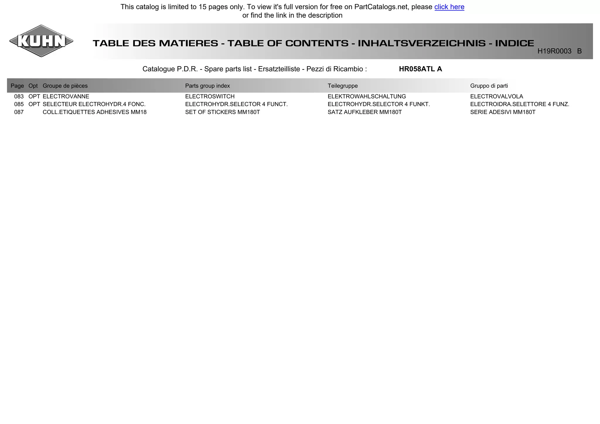 TABLE DES MATIERES - TABLE OF CONTENTS - INHALTSVERZEICHNIS - INDICE
H19R0003 B
Catalogue P.D.R. - Spare parts list - Ersatzteilliste - Pezzi di Ricambio : HR058ATL A
Page Opt Groupe de pièces Parts group index Teilegruppe Gruppo di parti
083 OPT ELECTROVANNE ELECTROSWITCH ELEKTROWAHLSCHALTUNG ELECTROVALVOLA
085 OPT SELECTEUR ELECTROHYDR.4 FONC. ELECTROHYDR.SELECTOR 4 FUNCT. ELECTROHYDR.SELECTOR 4 FUNKT. ELECTROIDRA.SELETTORE 4 FUNZ.
087 COLL.ETIQUETTES ADHESIVES MM18 SET OF STICKERS MM180T SATZ AUFKLEBER MM180T SERIE ADESIVI MM180T
This catalog is limited to 15 pages only. To view it's full version for free on PartCatalogs.net, please click here
or find the link in the description
 