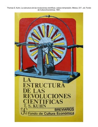 Thomas S. Kuhn, La estructura de las revoluciones científicas, octava reimpresión, México, D.F., ed. Fondo
                                      de Cultura Económica, 1991.
 