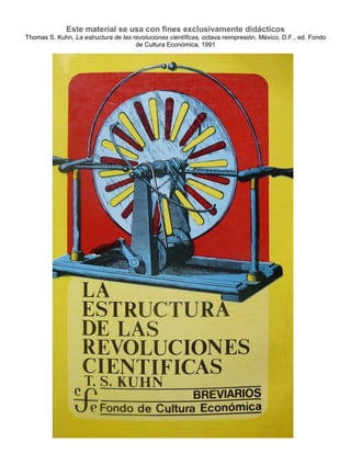 Este material se usa con fines exclusivamente didácticos
Thomas S. Kuhn, La estructura de las revoluciones científicas, octava reimpresión, México, D.F., ed. Fondo
de Cultura Económica, 1991
 