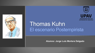 Thomas Kuhn
El escenario Postempirista
Alumno: Jorge Luis Mortera Delgado
 