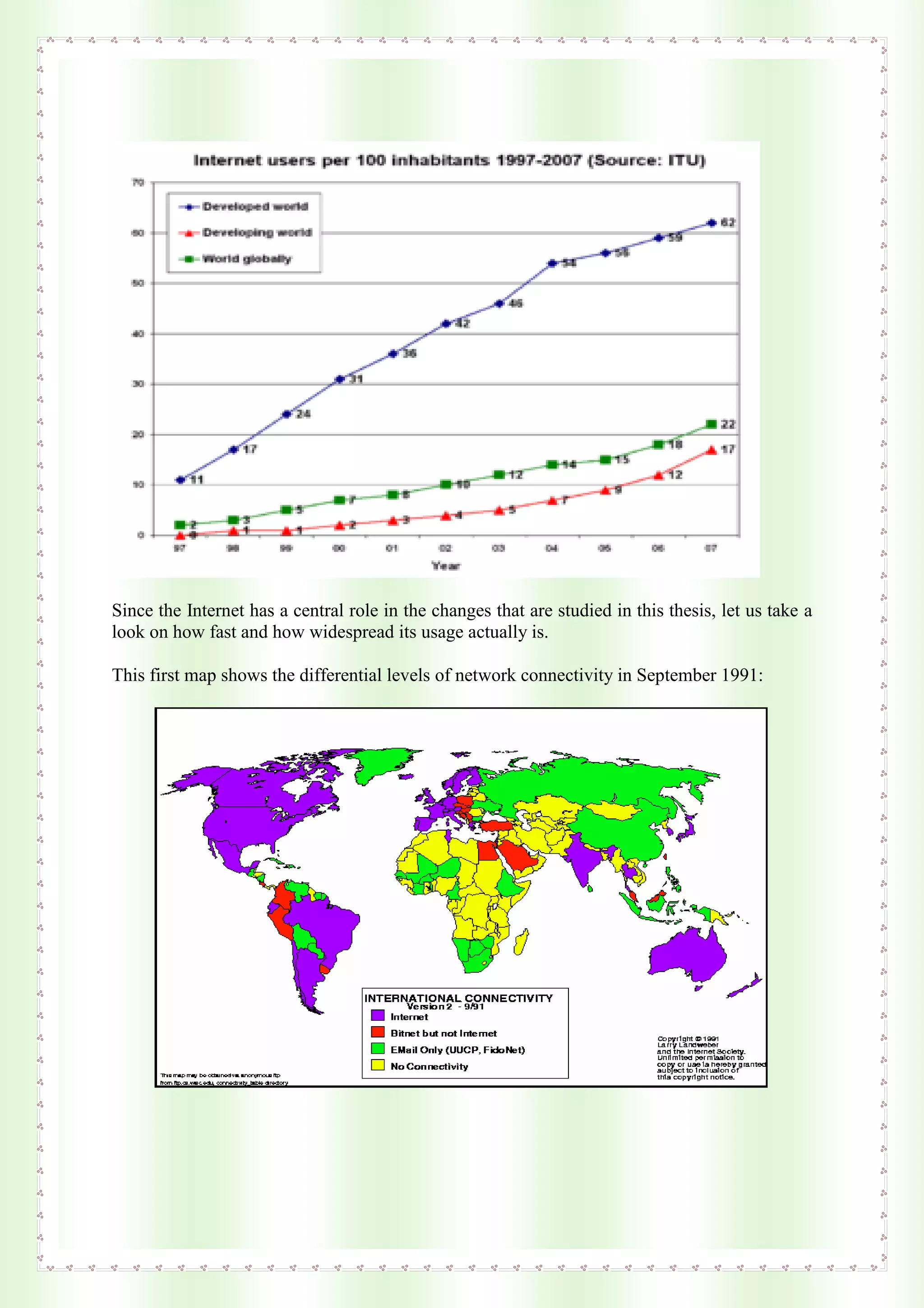 Since the Internet has a central role in the changes that are studied in this thesis, let us take a
look on how fast and how widespread its usage actually is.
This first map shows the differential levels of network connectivity in September 1991:
 
