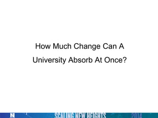 How Much Change Can A
University Absorb At Once?
1
 