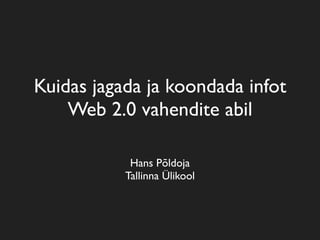 Kuidas jagada ja koondada infot
    Web 2.0 vahendite abil

            Hans Põldoja
           Tallinna Ülikool