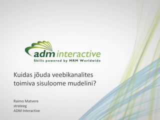 Kuidas jõuda veebikanalites
toimiva sisuloome mudelini?

Raimo Matvere
strateeg
ADM Interactive
 