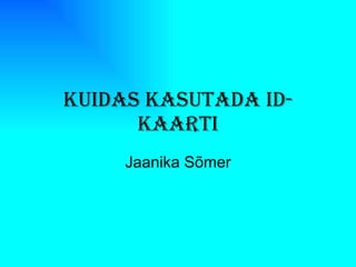 Kuidas kasutada ID-kaarti Jaanika Sõmer 