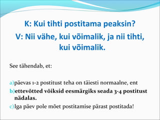 K: Kui tihti postitama peaksin?
  V: Nii vähe, kui võimalik, ja nii tihti,
                kui võimalik.

See tähendab, et:

a)päevas 1-2 postitust teha on täiesti normaalne, ent
b)ettevõtted võiksid eesmärgiks seada 3-4 postitust
   nädalas.
c) Iga päev pole mõet postitamise pärast postitada!
 