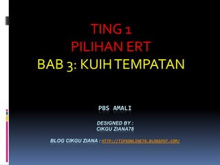 PBS AMALI
DESIGNED BY :
CIKGU ZIANA78
BLOG CIKGU ZIANA : HTTP://TIPSONLINE78.BLOGSPOT.COM/
TING 1
PILIHAN ERT
BAB 3: KUIHTEMPATAN
 