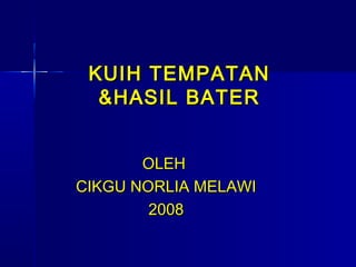KUIH TEMPATANKUIH TEMPATAN
&HASIL BATER&HASIL BATER
OLEHOLEH
CIKGU NORLIA MELAWICIKGU NORLIA MELAWI
20082008
 