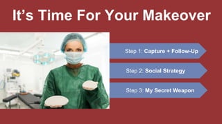 Step 2: Social Strategy
Step 3: My Secret Weapon
Step 1: Capture + Follow-Up
It’s Time For Your Makeover
 
