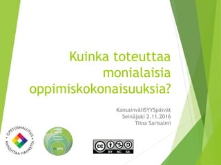 Kuinka toteuttaa
monialaisia
oppimiskokonaisuuksia?
KansainväliSYYSpäivät
Seinäjoki 2.11.2016
Tiina Sarisalmi
 