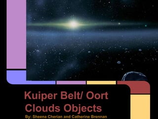 Kuiper Belt/ Oort
Clouds Objects
By: Sheena Cherian and Catherine Brennan
 