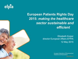 European Patients Rights Day
2015: making the healthcare
sector sustainable and
efficient
Elizabeth Kuiper
director European Affairs EFPIA
12 May 2015
 