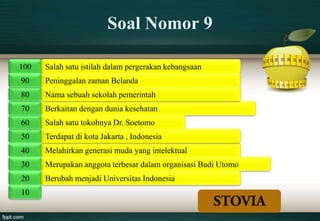 Soal Nomor 9

100   Salah satu istilah dalam pergerakan kebangsaan
90    Peninggalan zaman Belanda
80    Nama sebuah sekolah pemerintah
70    Berkaitan dengan dunia kesehatan
60    Salah satu tokohnya Dr. Soetomo
50    Terdapat di kota Jakarta , Indonesia
40    Melahirkan generasi muda yang intelektual
30    Merupakan anggota terbesar dalam organisasi Budi Utomo
20    Berubah menjadi Universitas Indonesia
10
 