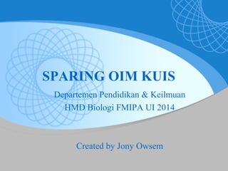 SPARING OIM KUIS
Departemen Pendidikan & Keilmuan
HMD Biologi FMIPA UI 2014
Created by Jony Owsem
 