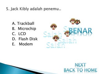 A. Trackball
B. Microchip
C. LCD
D. Flash Disk
E. Modem
 