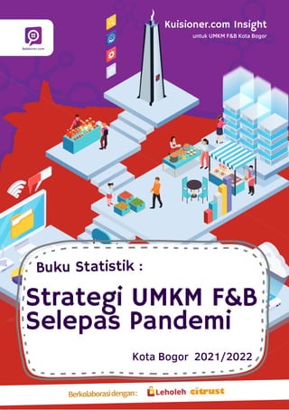 Berkolaborasidengan:
Kuisioner.com Insight
untuk UMKM F&B Kota Bogor
Strategi UMKM F&B
Selepas Pandemi
Kota Bogor 2021/2022
Buku Statistik :
 