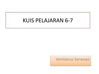 KUIS PELAJARAN 6-7

Ventianus Sarwoyo

 