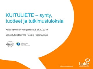 © Luonnonvarakeskus
KUITULIETE – synty,
tuotteet ja tutkimustuloksia
Kuitu-hankkeen viljelijätilaisuus 24.10.2019
Erikoistutkijat Kimmo Rasa ja Risto Uusitalo
 
