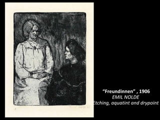 “ Freundinnen ” , 1906 EMIL NOLDE  Etching, aquatint and drypoint  