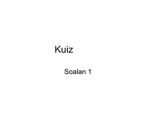 Kuiz Soalan 1 