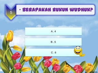 5
    • Berapakah rukun wudhuk?



              A. 4



              B.5



              C.6
 