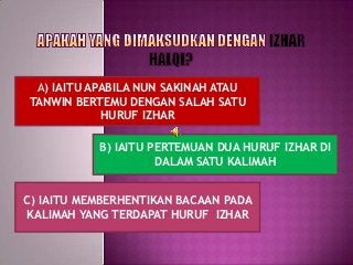 A) IAITU APABILA NUN SAKINAH ATAU
TANWIN BERTEMU DENGAN SALAH SATU
            HURUF IZHAR

           B) IAITU PERTEMUAN ...