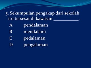 5. Sekumpulan pengakap dari sekolah
itu tersesat di kawasan ___________.
A
pendalaman
B
mendalami
C
pedalaman
D
pengalaman

 