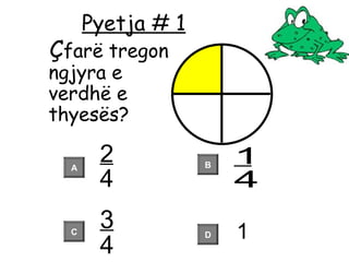 Pyetja # 1
Çfarë tregon
ngjyra e
verdhë e
thyesës?
A
C D
B
2
4
1
4
3
4
1
 